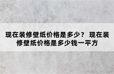 现在装修壁纸价格是多少？ 现在装修壁纸价格是多少钱一平方